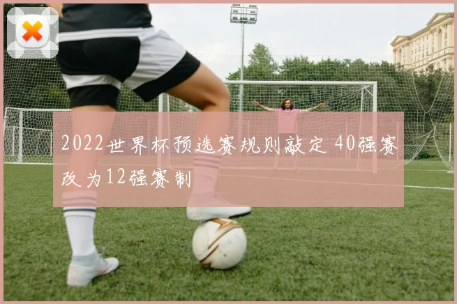 2022世界杯预选赛规则敲定 40强赛改为12强赛制