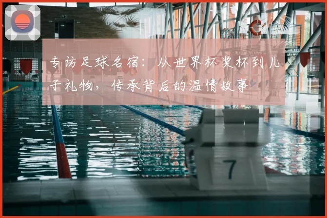 专访足球名宿：从世界杯奖杯到儿子礼物，传承背后的温情故事