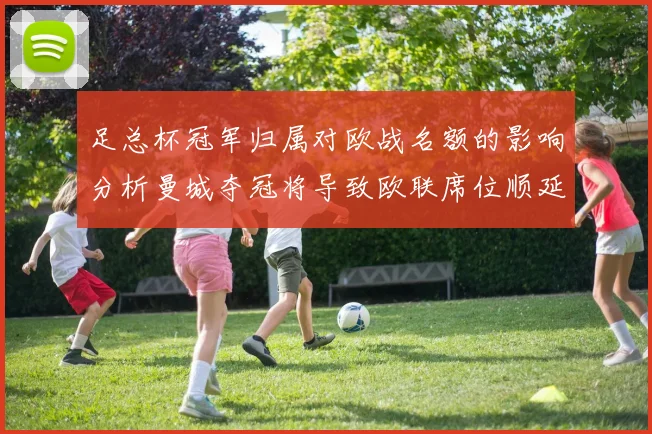 足总杯冠军归属对欧战名额的影响分析曼城夺冠将导致欧联席位顺延