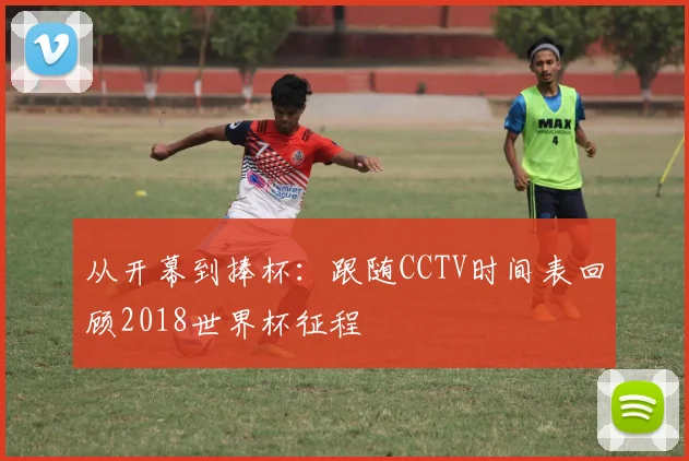 从开幕到捧杯:跟随CCTV时间表回顾2018世界杯征程