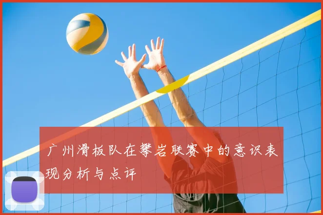 广州滑板队在攀岩联赛中的意识表现分析与点评