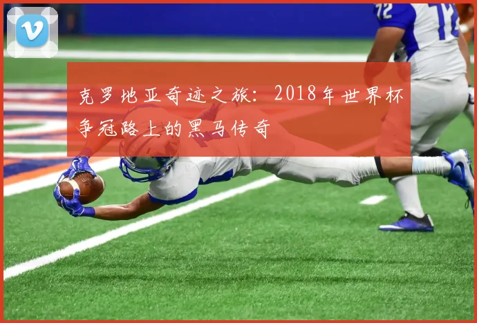 克罗地亚奇迹之旅：2018年世界杯争冠路上的黑马传奇