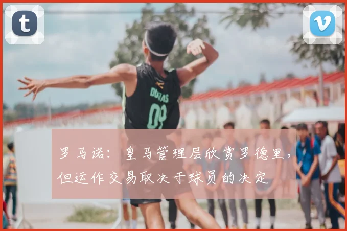 罗马诺:皇马管理层欣赏罗德里,但运作交易取决于球员的决定