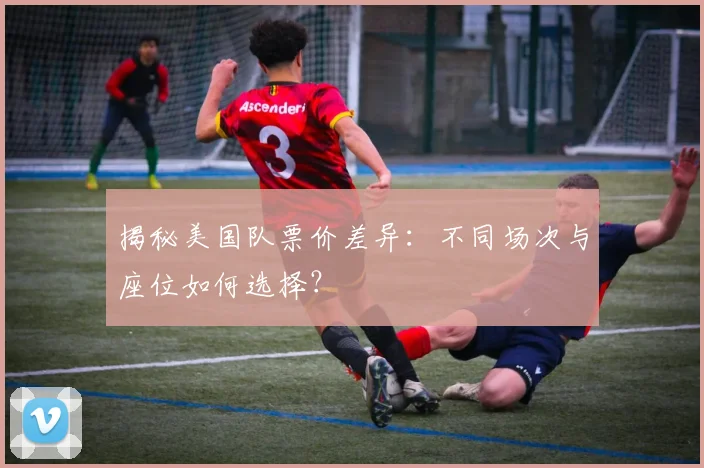 揭秘美国队票价差异:不同场次与座位如何选择?