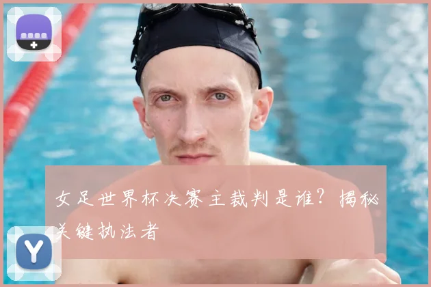 女足世界杯决赛主裁判是谁?揭秘关键执法者