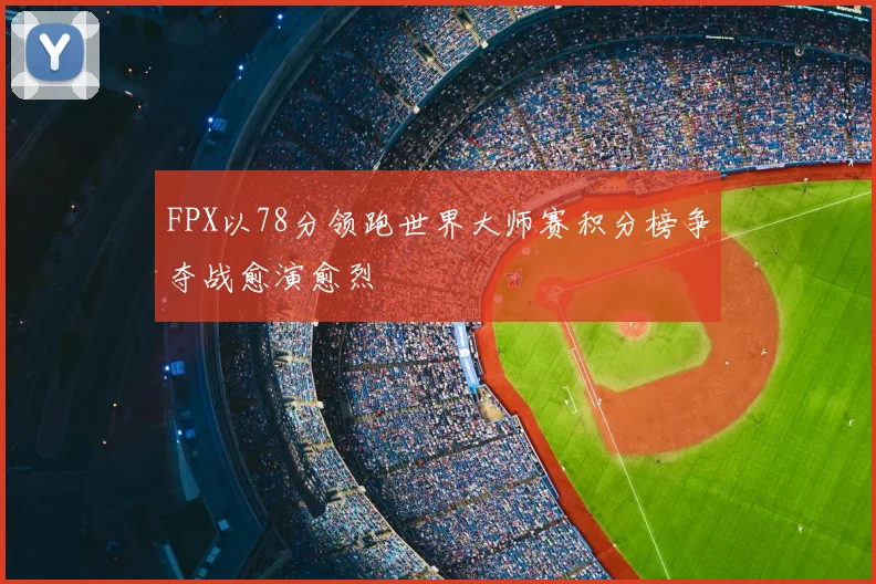 FPX以78分领跑世界大师赛积分榜争夺战愈演愈烈