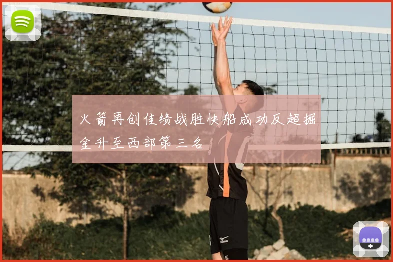 火箭再创佳绩战胜快船成功反超掘金升至西部第三名