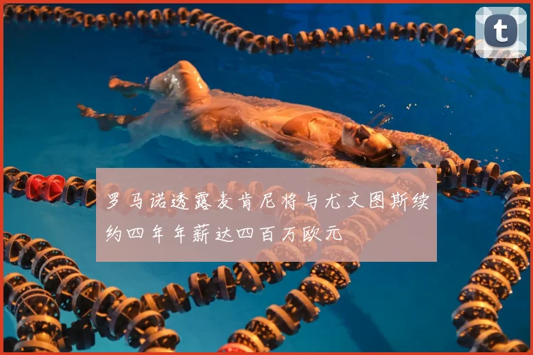 罗马诺透露麦肯尼将与尤文图斯续约四年年薪达四百万欧元