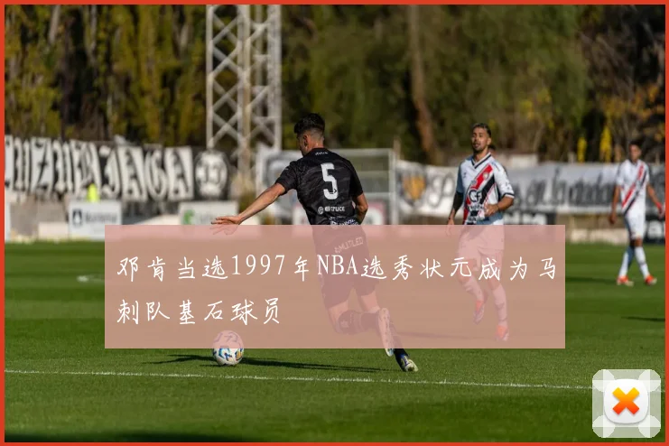邓肯当选1997年NBA选秀状元成为马刺队基石球员