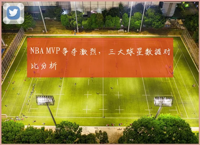 NBA MVP争夺激烈,三大球星数据对比分析