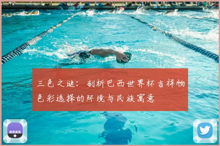三色之谜：剖析巴西世界杯吉祥物色彩选择的环境与民族寓意