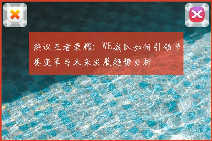 热议王者荣耀:WE战队如何引领节奏变革与未来发展趋势分析