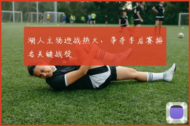 湖人主场迎战热火,争夺季后赛排名关键战役