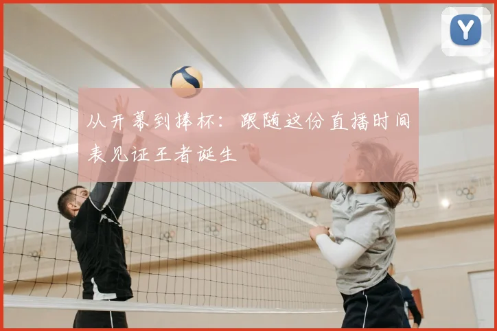 从开幕到捧杯:跟随这份直播时间表见证王者诞生