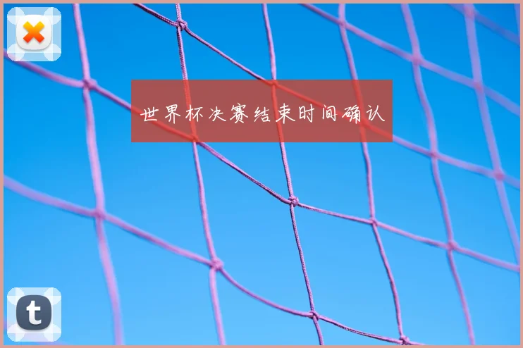 世界杯决赛结束时间确认