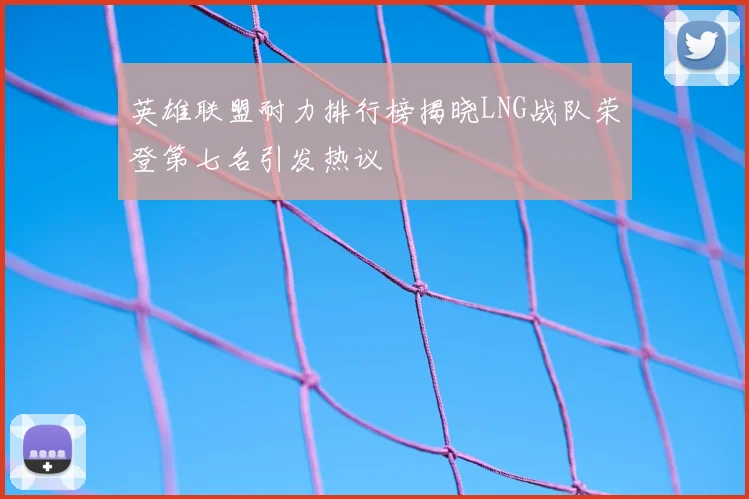 英雄联盟耐力排行榜揭晓LNG战队荣登第七名引发热议
