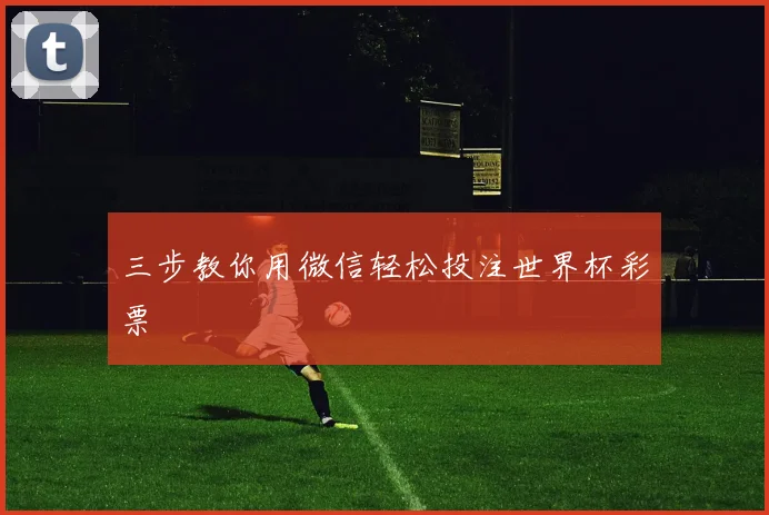 三步教你用微信轻松投注世界杯彩票
