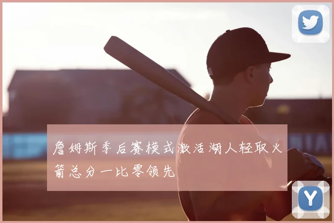 詹姆斯季后赛模式激活湖人轻取火箭总分一比零领先