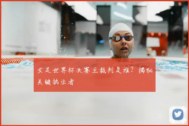 女足世界杯决赛主裁判是谁？揭秘关键执法者