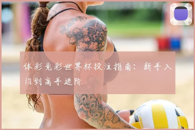 体彩竞彩世界杯投注指南:新手入门到高手进阶