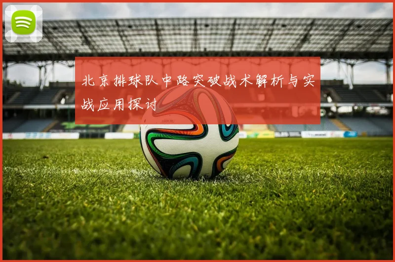北京排球队中路突破战术解析与实战应用探讨