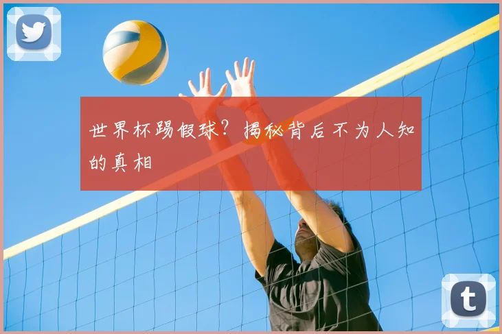 世界杯踢假球?揭秘背后不为人知的真相
