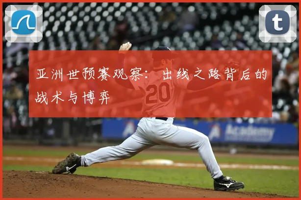 亚洲世预赛观察：出线之路背后的战术与博弈
