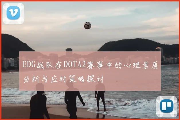 EDG战队在DOTA2赛事中的心理素质分析与应对策略探讨