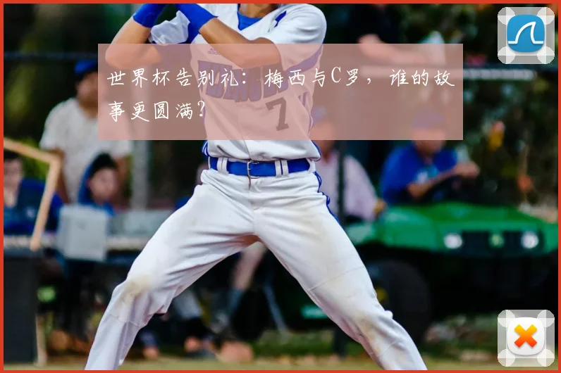 世界杯告别礼：梅西与C罗，谁的故事更圆满？