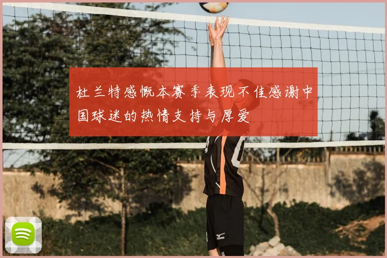 杜兰特感慨本赛季表现不佳感谢中国球迷的热情支持与厚爱