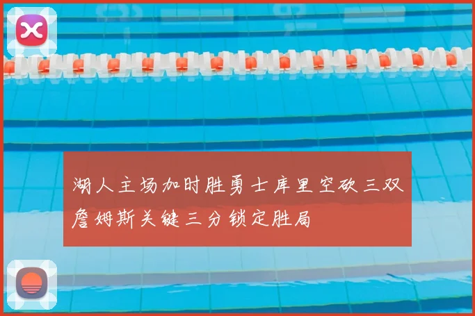 湖人主场加时胜勇士库里空砍三双詹姆斯关键三分锁定胜局