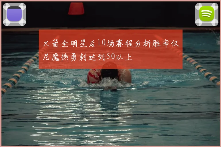 火箭全明星后10场赛程分析胜率仅尼魔热勇刺达到50以上