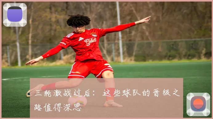 三轮激战过后:这些球队的晋级之路值得深思