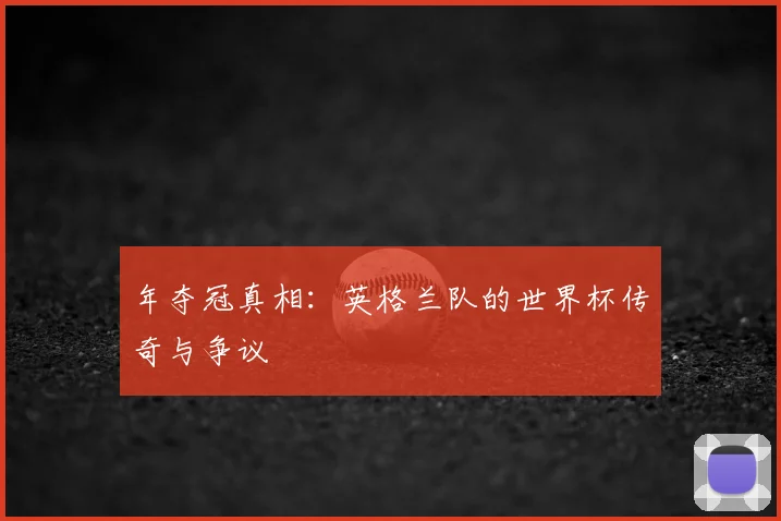 年夺冠真相:英格兰队的世界杯传奇与争议