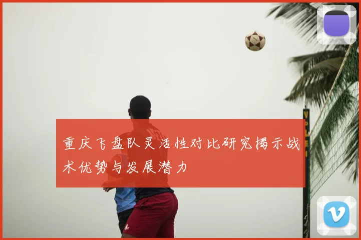重庆飞盘队灵活性对比研究揭示战术优势与发展潜力