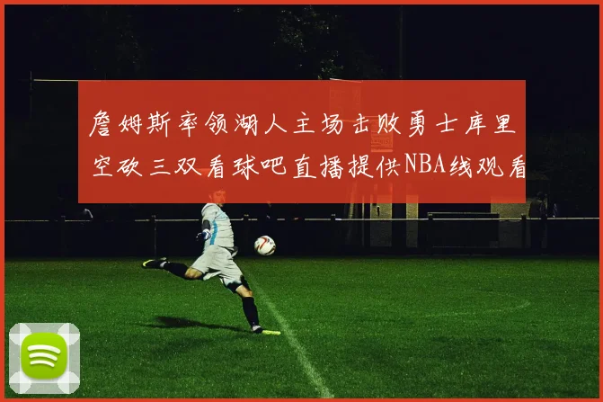 詹姆斯率领湖人主场击败勇士库里空砍三双看球吧直播提供NBA线观看