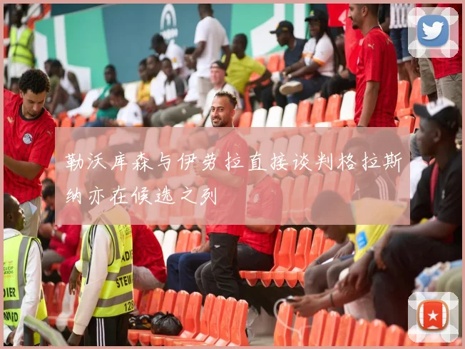 勒沃库森与伊劳拉直接谈判格拉斯纳亦在候选之列