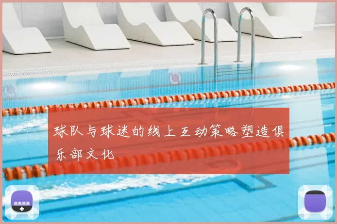 球队与球迷的线上互动策略塑造俱乐部文化
