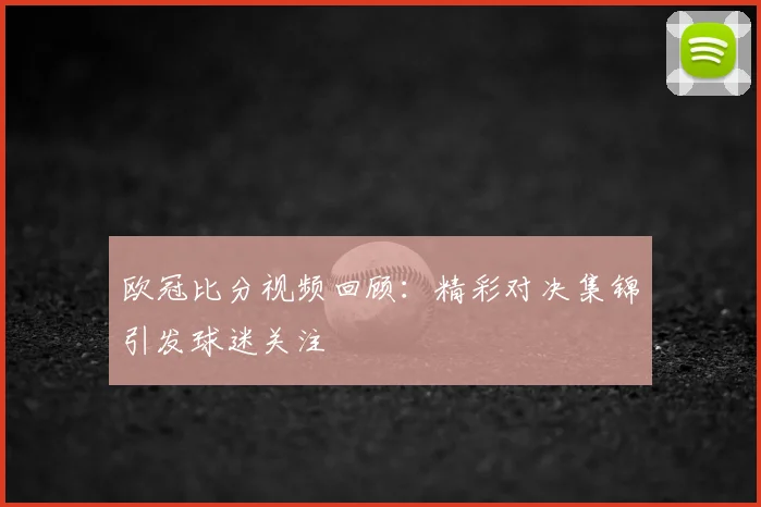 欧冠比分视频回顾：精彩对决集锦引发球迷关注