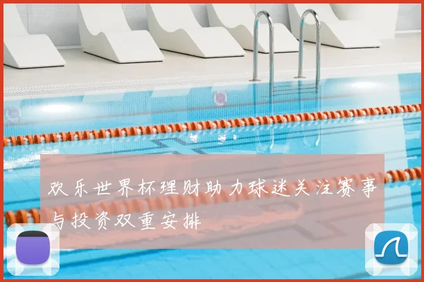 欢乐世界杯理财助力球迷关注赛事与投资双重安排