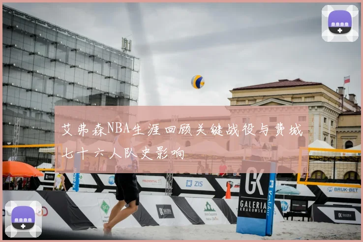 艾弗森NBA生涯回顾关键战役与费城七十六人队史影响
