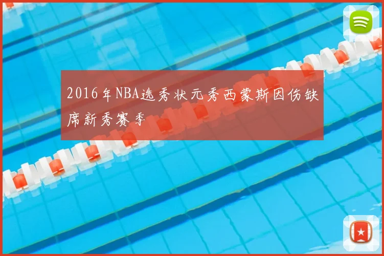 2016年NBA选秀状元秀西蒙斯因伤缺席新秀赛季