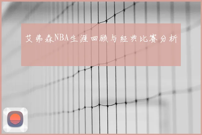 艾弗森NBA生涯回顾与经典比赛分析