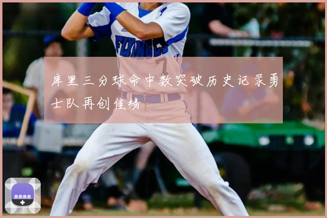 库里三分球命中数突破历史记录勇士队再创佳绩