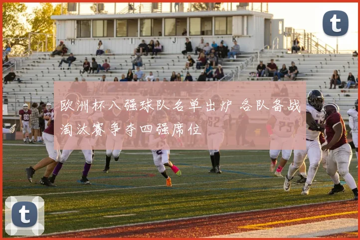 欧洲杯八强球队名单出炉 各队备战淘汰赛争夺四强席位