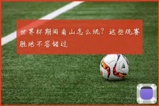 世界杯期间南山怎么玩？这些观赛胜地不容错过