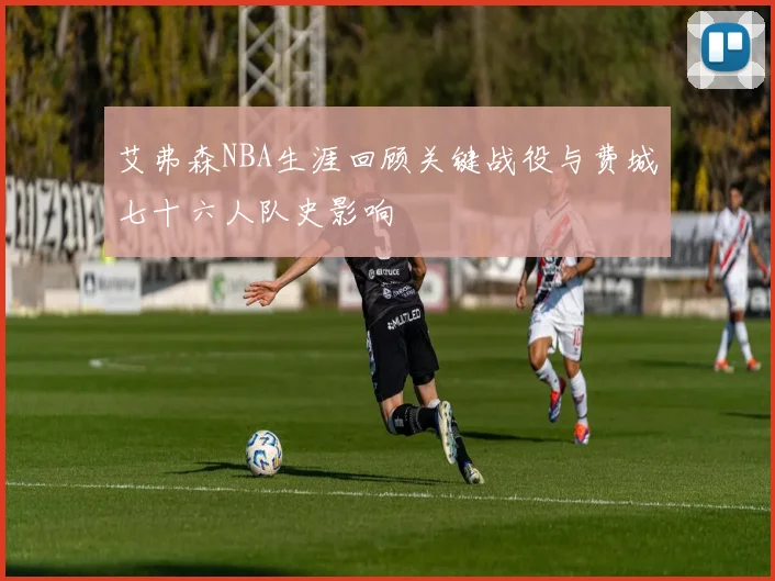 艾弗森NBA生涯回顾关键战役与费城七十六人队史影响
