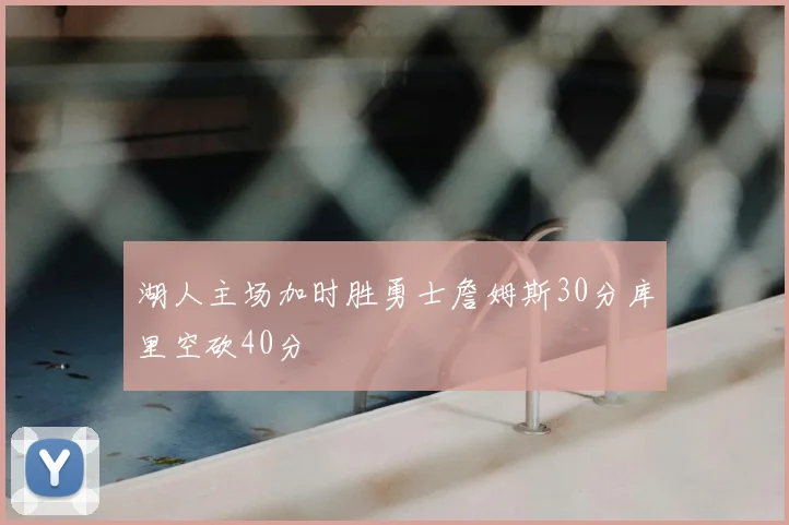 湖人主场加时胜勇士詹姆斯30分库里空砍40分