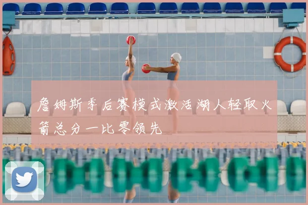 詹姆斯季后赛模式激活湖人轻取火箭总分一比零领先