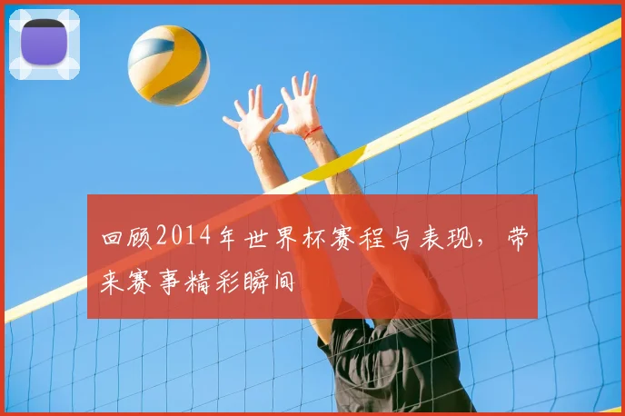 回顾2014年世界杯赛程与表现,带来赛事精彩瞬间